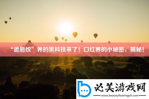 “遮唇纹”界的黑科技来了！口红界的小秘密