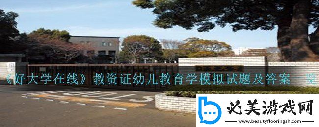 好大学在线教资证幼儿教育学模拟试题答案是什么